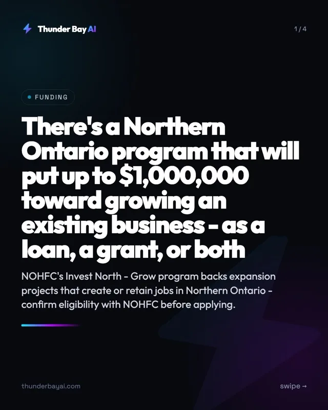 Funding: There's a Northern Ontario program that will put up to $1,000,000 toward growing an existing business - as a loan, a grant, or both